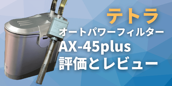 テトラオートパワーフィルターAX-45Plusの評価